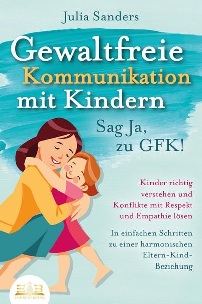Produktbild: GEWALTFREIE KOMMUNIKATION MIT KINDERN - Sag Ja, zu GFK!: Kinder richtig verstehen und Konflikte mit Respekt und Empathie l&ouml;sen - In einfachen Schritte