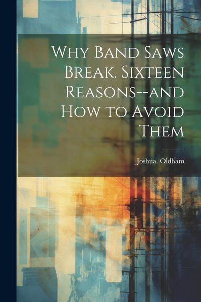 Produktbild: Why Band Saws Break. Sixteen Reasons--and How to Avoid Them