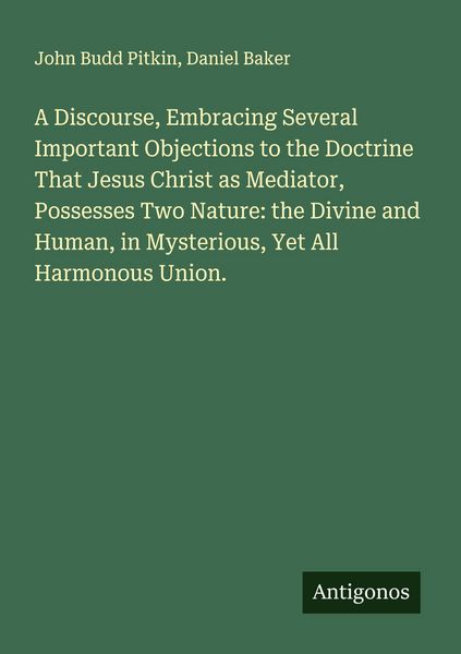 Produktbild: A Discourse, Embracing Several Important Objections to the Doctrine That Jesus Christ as Mediator, Possesses Two Nature: the Divine and Human, in Mysterious, Yet All Harmonous Union.