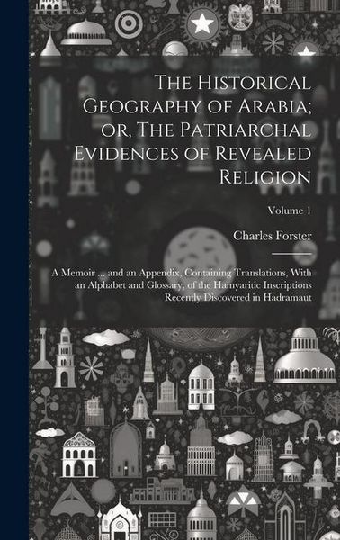 Produktbild: The Historical Geography of Arabia; or, The Patriarchal Evidences of Revealed Religion: A Memoir ... and an Appendix, Containing Translations, With an