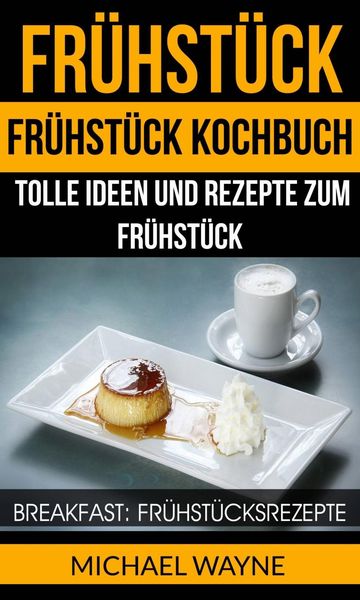 Produktbild: Fr&uuml;hst&uuml;ck: Fr&uuml;hst&uuml;ck Kochbuch: Tolle Ideen und Rezepte zum Fr&uuml;hst&uuml;ck (Breakfast: Fr&uuml;hst&uuml;cksrezepte)