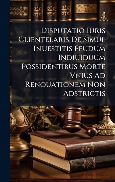 Produktbild: Disputatio Iuris Clientelaris De Simul Inuestitis Feudum Indiuiduum Possidentibus Morte Vnius Ad Renouationem Non Adstrictis