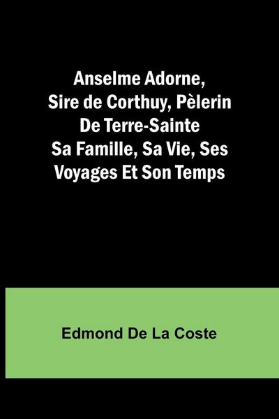 Produktbild: Anselme Adorne, Sire de Corthuy, P&egrave;lerin De Terre-Sainte Sa Famille, Sa Vie, Ses Voyages Et Son Temps