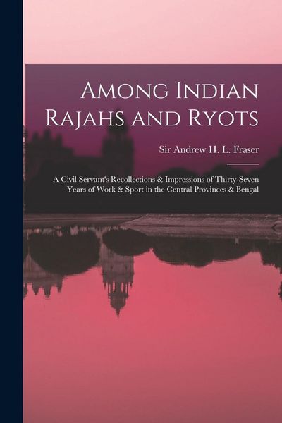 Produktbild: Among Indian Rajahs and Ryots: a Civil Servant's Recollections & Impressions of Thirty-seven Years of Work & Sport in the Central Provinces & Bengal