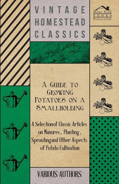 Produktbild: A Guide to Growing Potatoes on a Smallholding - A Selection of Classic Articles on Manures, Planting, Sprouting and Other Aspects of Potato Cultivat