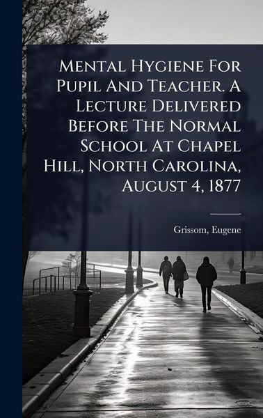 Produktbild: Mental Hygiene For Pupil And Teacher. A Lecture Delivered Before The Normal School At Chapel Hill, North Carolina, August 4, 1877
