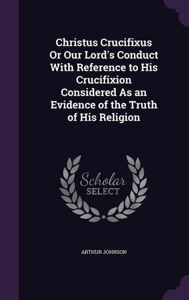 Produktbild: Christus Crucifixus Or Our Lord's Conduct With Reference to His Crucifixion Considered As an Evidence of the Truth of His Religion