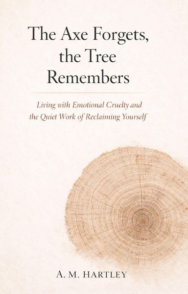 Produktbild: The Axe Forgets, the Tree Remembers : Living with Emotional Cruelty and the Quiet Work of Reclaiming Yourself