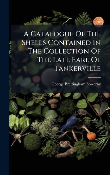 Produktbild: A Catalogue Of The Shells Contained In The Collection Of The Late Earl Of Tankerville