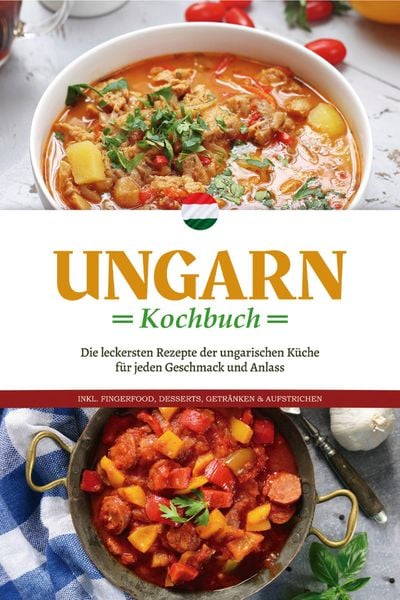 Produktbild: Ungarn Kochbuch: Die leckersten Rezepte der ungarischen K&uuml;che f&uuml;r jeden Geschmack und Anlass - inkl. Fingerfood, Desserts, Getr&auml;nken & Aufstrichen
