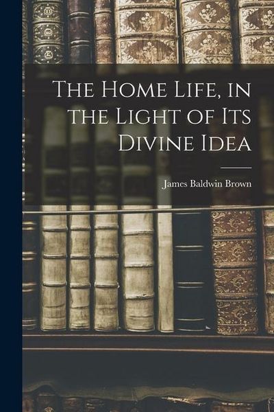 Produktbild: The Home Life, in the Light of its Divine Idea