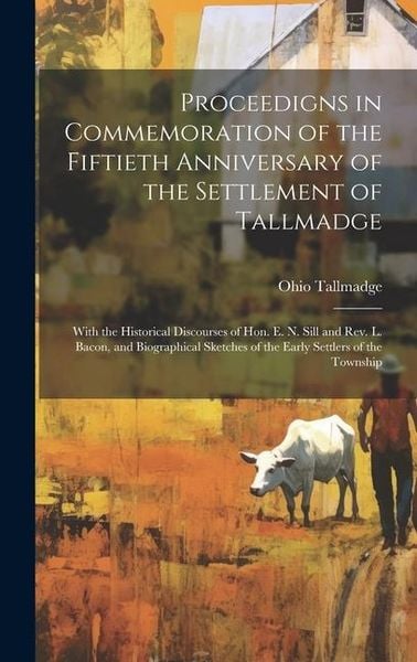 Produktbild: Proceedigns in Commemoration of the Fiftieth Anniversary of the Settlement of Tallmadge; With the Historical Discourses of Hon. E. N. Sill and Rev. L.