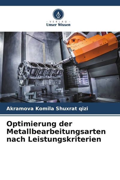 Optimierung der Metallbearbeitungsarten nach Leistungskriterien, Taschenbuch von Akramova Komila Shuxrat qizi, Verlag Unser Wissen, 9786205610244