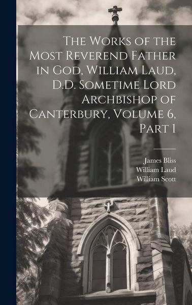 Produktbild: The Works of the Most Reverend Father in God, William Laud, D.D. Sometime Lord Archbishop of Canterbury, Volume 6, part 1