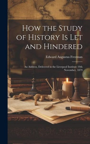 Produktbild: How the Study of History is let and Hindered; an Address, Delivered in the Liverpool Institute 19th November, 1879