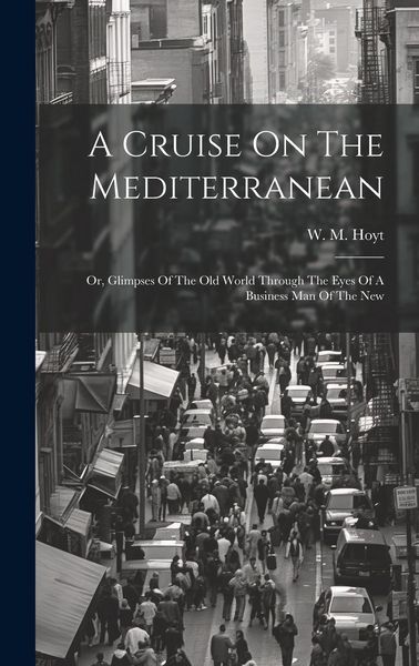 Produktbild: A Cruise On The Mediterranean: Or, Glimpses Of The Old World Through The Eyes Of A Business Man Of The New