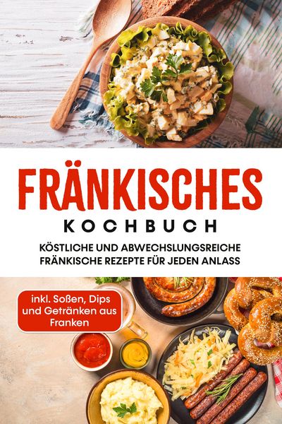Produktbild: Fr&auml;nkisches Kochbuch: K&ouml;stliche und abwechslungsreiche fr&auml;nkische Rezepte f&uuml;r jeden Anlass - inkl. So&szlig;en, Dips und Getr&auml;nken aus Franken