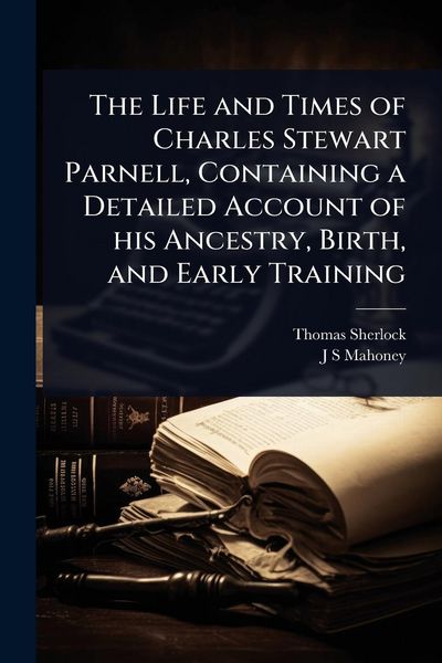 Produktbild: The Life and Times of Charles Stewart Parnell, Containing a Detailed Account of his Ancestry, Birth, and Early Training