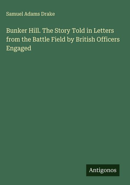 Produktbild: Bunker Hill. The Story Told in Letters from the Battle Field by British Officers Engaged