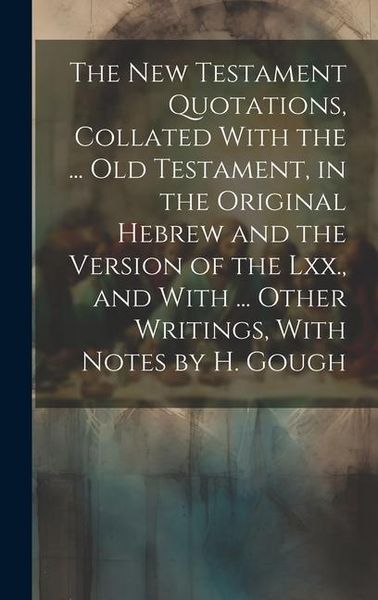 Produktbild: The New Testament Quotations, Collated With the ... Old Testament, in the Original Hebrew and the Version of the Lxx., and With ... Other Writings, Wi