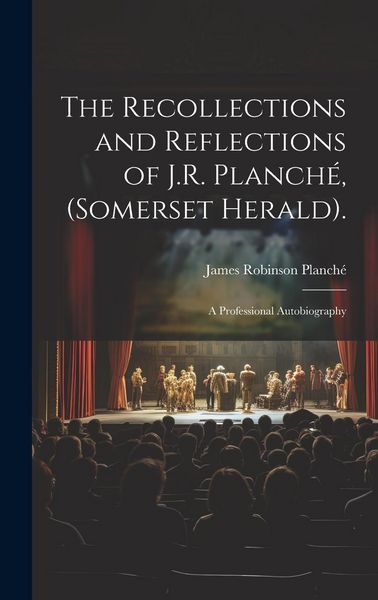 Produktbild: The Recollections and Reflections of J.R. Planch&eacute;, (Somerset Herald).: A Professional Autobiography