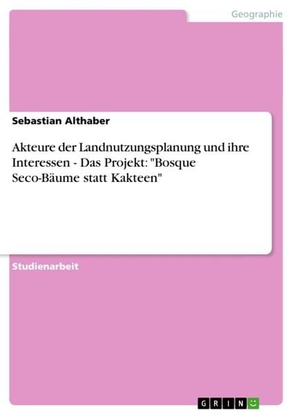 Akteure der Landnutzungsplanung und ihre Interessen - Das Projekt: 'Bosque Seco-Bäume statt Kakteen'; Taschenbuch von Sebastian Althaber, GRIN,
