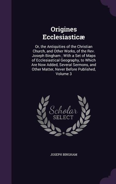Produktbild: Origines Ecclesiastic&aelig;: Or, the Antiquities of the Christian Church, and Other Works, of the Rev. Joseph Bingham; With a Set of Maps of Eccles