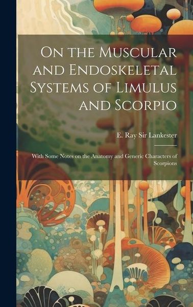 Produktbild: On the Muscular and Endoskeletal Systems of Limulus and Scorpio; With Some Notes on the Anatomy and Generic Characters of Scorpions