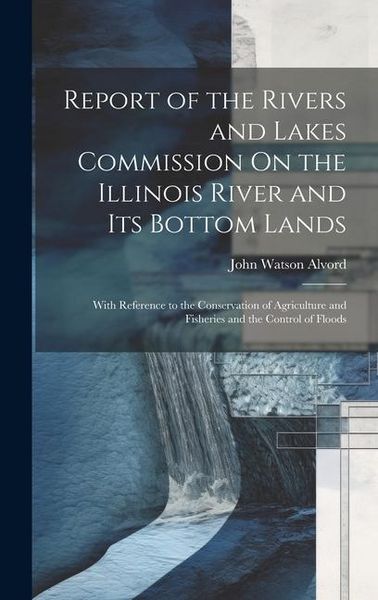 Produktbild: Report of the Rivers and Lakes Commission On the Illinois River and Its Bottom Lands: With Reference to the Conservation of Agriculture and Fisheries