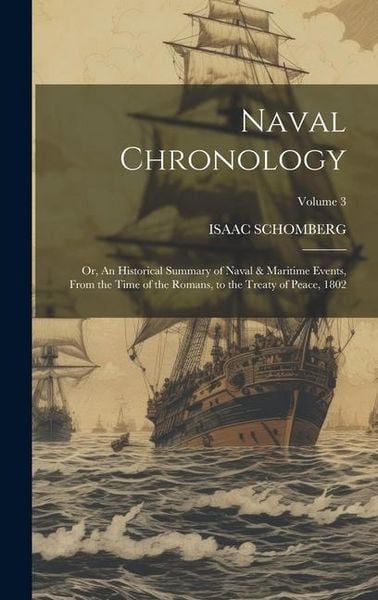 Produktbild: Naval Chronology; or, An Historical Summary of Naval & Maritime Events, From the Time of the Romans, to the Treaty of Peace, 1802; Volume 3