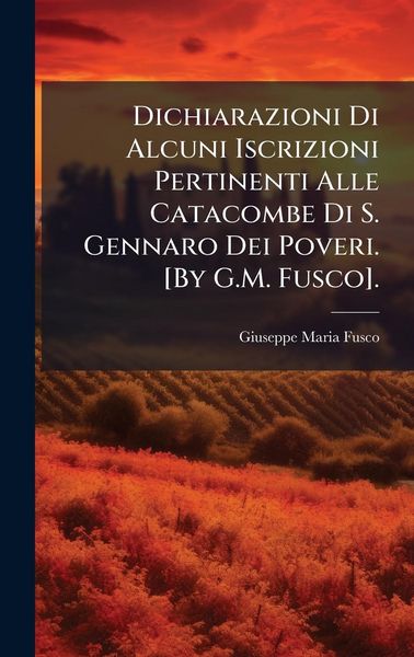 Produktbild: Dichiarazioni Di Alcuni Iscrizioni Pertinenti Alle Catacombe Di S. Gennaro Dei Poveri. [By G.M. Fusco].