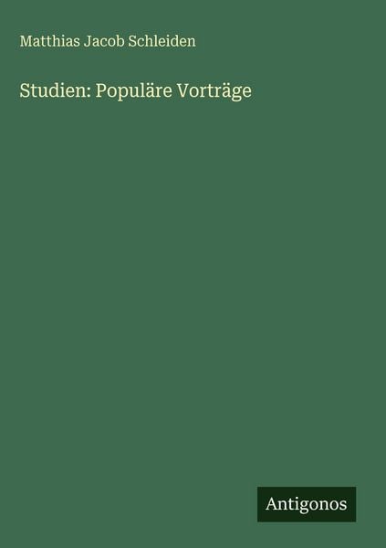 Studien: Populäre Vorträge, Gebundene Ausgabe von Matthias Jacob Schleiden, Antigonos Verlag, 978-3-563-68712-3
