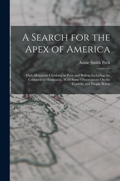 Produktbild: A Search for the Apex of America: High Mountain Climbing in Peru and Bolivia Including the Conquest of Huascar&aacute;n, With Some Observations On the Countr
