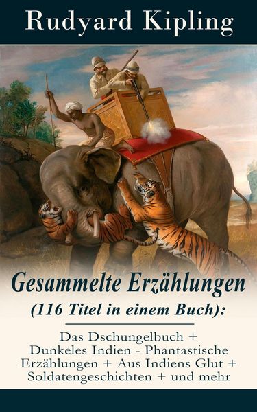 Produktbild: Gesammelte Erz&auml;hlungen (116 Titel in einem Buch): Das Dschungelbuch + Dunkeles Indien - Phantastische Erz&auml;hlungen + Aus Indiens Glut + Soldatengeschic