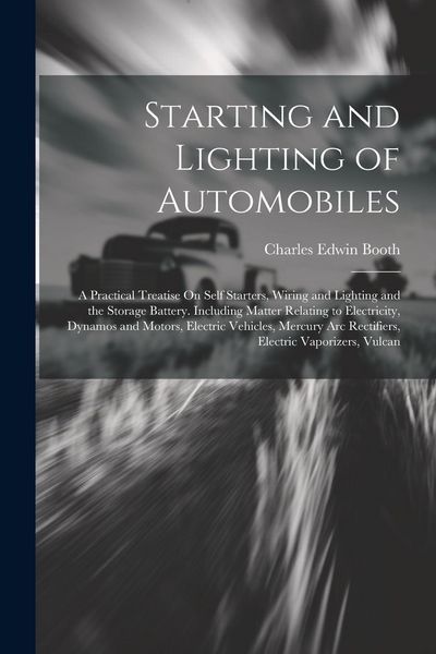 Produktbild: Starting and Lighting of Automobiles: A Practical Treatise On Self Starters, Wiring and Lighting and the Storage Battery. Including Matter Relating to