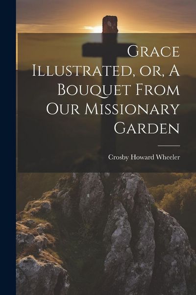 Produktbild: Grace Illustrated, or, A Bouquet From our Missionary Garden