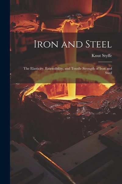 Produktbild: Iron and Steel: The Elasticity, Extensibility, and Tensile Strength of Iron and Steel