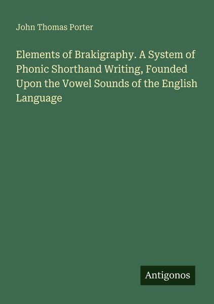 Produktbild: Elements of Brakigraphy. A System of Phonic Shorthand Writing, Founded Upon the Vowel Sounds of the English Language