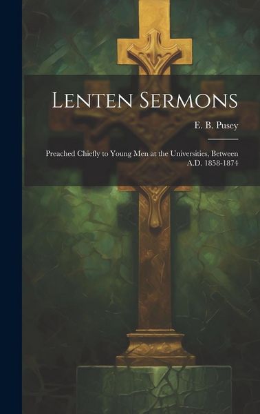 Produktbild: Lenten Sermons: Preached Chiefly to Young Men at the Universities, Between A.D. 1858-1874