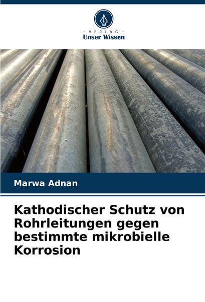 Kathodischer Schutz von Rohrleitungen gegen bestimmte mikrobielle Korrosion, Taschenbuch von Marwa Adnan, Verlag Unser Wissen, 9783659844515