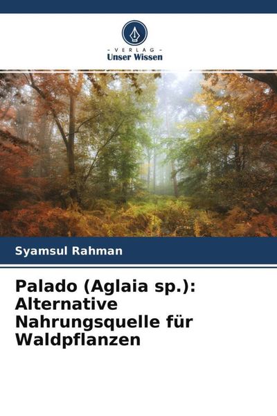 Palado (Aglaia sp.): Alternative Nahrungsquelle für Waldpflanzen, Taschenbuch von Syamsul Rahman, Verlag Unser Wissen, 9786204602684