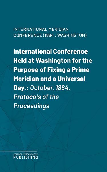 Produktbild: International Conference Held at Washington for the Purpose of Fixing a Prime Meridian and a Universal Day.