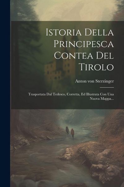 Produktbild: Istoria Della Principesca Contea Del Tirolo: Trasportata Dal Tedesco, Corretta, Ed Illustrata Con Una Nuova Mappa...