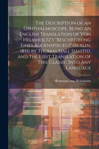 Produktbild: The Description of an Ophthalmoscope, Being an English Translation of von Helmholtz's "Beschreibung Eines Augenspiegels" (Berlin, 1851) by Thomas Hall