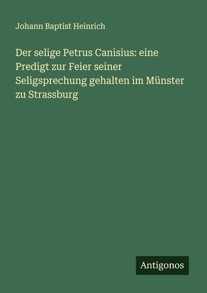 Der selige Petrus Canisius: eine Predigt zur Feier seiner Seligsprechung gehalten im Münster zu Strassburg, Taschenbuch von Johann Baptist Heinrich,
