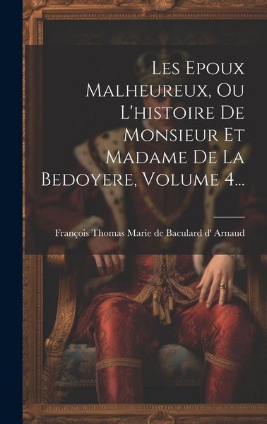 Produktbild: Les Epoux Malheureux, Ou L'histoire De Monsieur Et Madame De La Bedoyere, Volume 4...