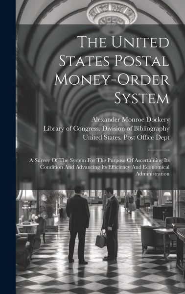 Produktbild: The United States Postal Money-order System: A Survey Of The System For The Purpose Of Ascertaining Its Condition And Advancing Its Efficiency And Eco