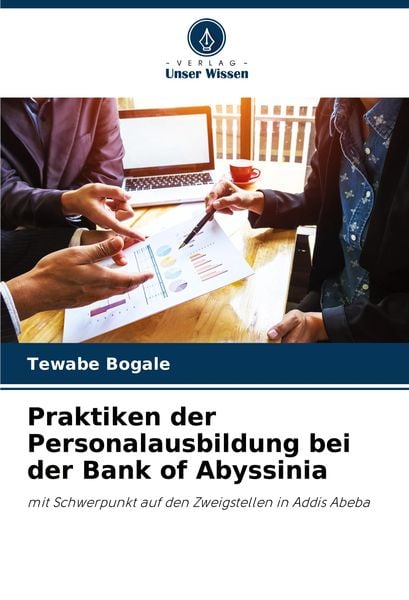 Praktiken der Personalausbildung bei der Bank of Abyssinia, Taschenbuch von Tewabe Bogale, Verlag Unser Wissen, 9786207844968