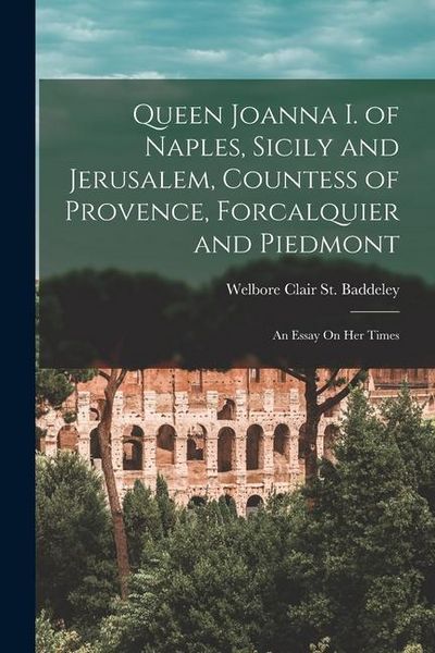 Produktbild: Queen Joanna I. of Naples, Sicily and Jerusalem, Countess of Provence, Forcalquier and Piedmont: An Essay On Her Times