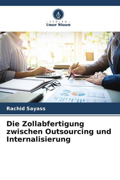 Die Zollabfertigung zwischen Outsourcing und Internalisierung, Taschenbuch von Rachid Sayass, Verlag Unser Wissen, 9786206313991